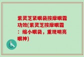 紫灵芝紧眼袋按摩眼霜功效(紫灵芝按摩眼霜：缩小眼袋，重现明亮眼神)