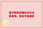 孢子粉的正确吃法与注意事项，你还不知道的