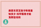 康恩贝灵芝孢子粉用量知多少 科学服用才能发挥佳功效