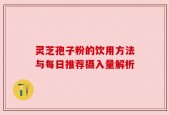 灵芝孢子粉的饮用方法与每日推荐摄入量解析