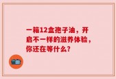 一箱12盒孢子油，开启不一样的滋养体验，你还在等什么？