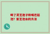喝了灵芝孢子粉嘴巴起泡？紫芝泡水的方法