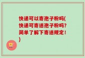 快递可以寄孢子粉吗(快递可寄送孢子粉吗？简单了解下寄送规定！)