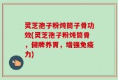 灵芝孢子粉炖筒子骨功效(灵芝孢子粉炖筒骨，健脾养胃，增强免疫力)