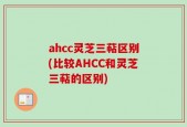 ahcc灵芝三萜区别(比较AHCC和灵芝三萜的区别)