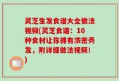 灵芝生发食谱大全做法视频(灵芝食谱：10种食材让你拥有浓密秀发，附详细做法视频！)