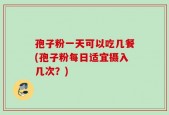 孢子粉一天可以吃几餐(孢子粉每日适宜摄入几次？)