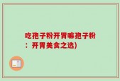 吃孢子粉开胃嘛孢子粉：开胃美食之选)