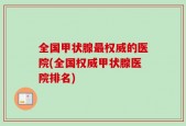 全国甲状腺最权威的医院(全国权威甲状腺医院排名)