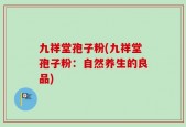 九祥堂孢子粉(九祥堂孢子粉：自然养生的良品)