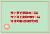 西宁灵芝提取物三萜(西宁灵芝提取物的三萜促进免疫功能的发现)