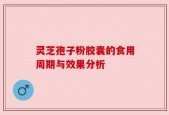 灵芝孢子粉胶囊的食用周期与效果分析