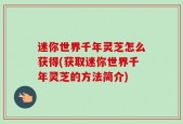 迷你世界千年灵芝怎么获得(获取迷你世界千年灵芝的方法简介)