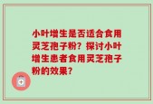 小叶增生是否适合食用灵芝孢子粉？探讨小叶增生患者食用灵芝孢子粉的效果？