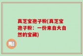 真芝宝孢子粉(真芝宝孢子粉：一份来自大自然的宝藏)