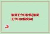 紫灵芝今日价格(紫灵芝今日价格变动)