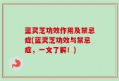 蓝灵芝功效作用及禁忌症(蓝灵芝功效与禁忌症，一文了解！)
