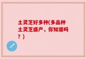 土灵芝好多种(多品种土灵芝盛产，你知道吗？)