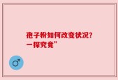 孢子粉如何改变状况？一探究竟”
