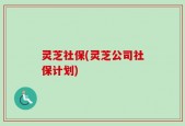 灵芝社保(灵芝公司社保计划)