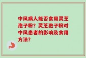 中风病人能否食用灵芝孢子粉？灵芝孢子粉对中风患者的影响及食用方法？