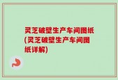 灵芝破壁生产车间图纸(灵芝破壁生产车间图纸详解)