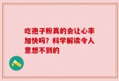 吃孢子粉真的会让心率加快吗？科学解读令人意想不到的