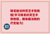 锦觅施法种灵芝手势教程(学习锦觅的灵芝手势教程，拥有魔法般的疗愈能力)