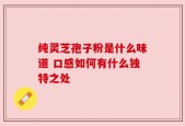 纯灵芝孢子粉是什么味道 口感如何有什么独特之处