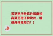 灵芝孢子粉饮片招商招商灵芝孢子粉饮片，增强身体免疫力！)