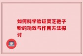如何科学验证灵芝孢子粉的功效与作用方法探讨