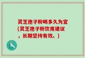 灵芝孢子粉喝多久为宜(灵芝孢子粉饮用建议，长期坚持有效。)