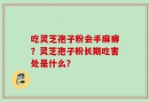 吃灵芝孢子粉会手麻痹？灵芝孢子粉长期吃害处是什么？