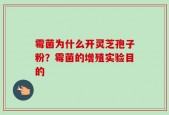 霉菌为什么开灵芝孢子粉？霉菌的增殖实验目的