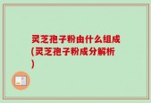 灵芝孢子粉由什么组成(灵芝孢子粉成分解析)