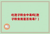 吃孢子粉会中毒吗(孢子粉食用是否有毒？)
