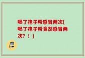 喝了孢子粉感冒两次(喝了孢子粉竟然感冒两次？！)