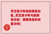 灵芝孢子粉和胶原蛋白肽_灵芝孢子粉与胶原蛋白肽：健康美容的双重功效)
