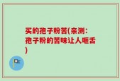 买的孢子粉苦(亲测：孢子粉的苦味让人咂舌)