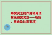 蜂窝灵芝的作用和用法禁忌蜂窝灵芝——功效、用途及注意事项)