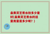 桑黄灵芝煮水放多少量好(桑黄灵芝煮水的适量用量是多少呢？)