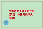 中医药关于灵芝的介绍(灵芝：中医药的珍贵宝藏)