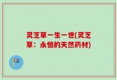 灵芝草一生一世(灵芝草：永恒的天然药材)