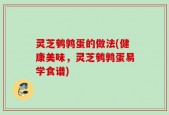 灵芝鹌鹑蛋的做法(健康美味，灵芝鹌鹑蛋易学食谱)