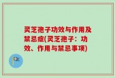 灵芝孢子功效与作用及禁忌症(灵芝孢子：功效、作用与禁忌事项)