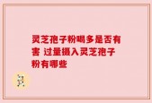 灵芝孢子粉喝多是否有害 过量摄入灵芝孢子粉有哪些