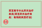 灵芝用于什么药方治疗鼻炎(灵芝药方治疗鼻炎：有效的天然疗法)