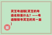 灵芝粤语版(灵芝的粤语名称是什么？——粤语版探寻灵芝的另一面)