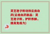 灵芝孢子粉功效云南白药(云南白药新品：灵芝孢子粉，护肝养肺，提高免疫力)