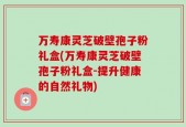 万寿康灵芝破壁孢子粉礼盒(万寿康灵芝破壁孢子粉礼盒-提升健康的自然礼物)
